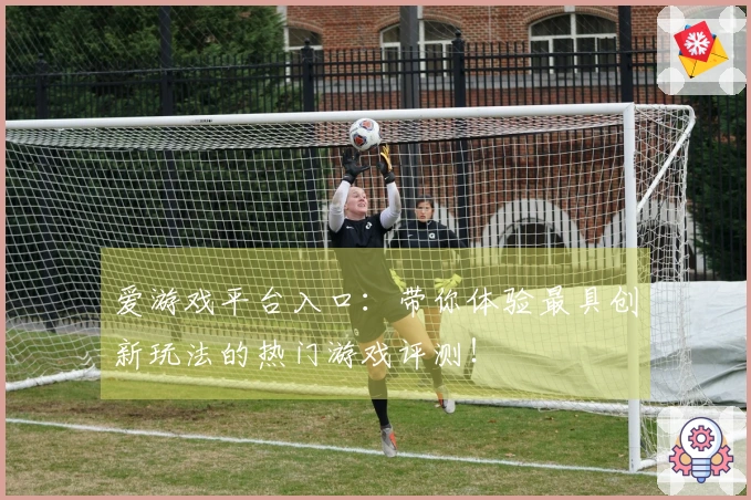 爱游戏平台入口：带你体验最具创新玩法的热门游戏评测！