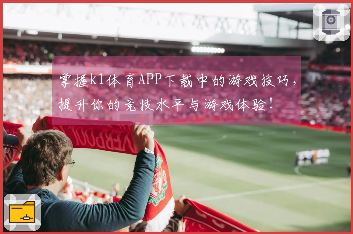 掌握k1体育APP下载中的游戏技巧，提升你的竞技水平与游戏体验！