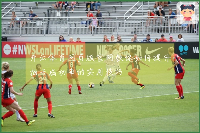 开云体育网页版官网教你如何提升抽卡成功率的实用技巧