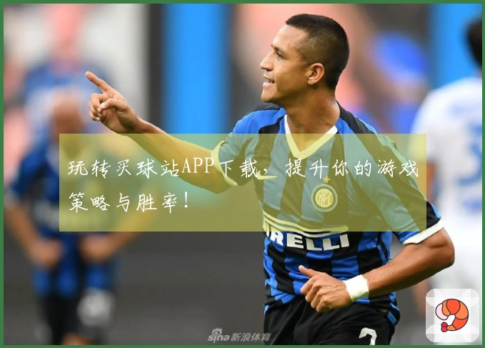 玩转买球站APP下载，提升你的游戏策略与胜率！