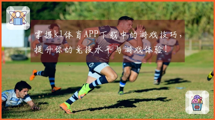 掌握k1体育APP下载中的游戏技巧，提升你的竞技水平与游戏体验！