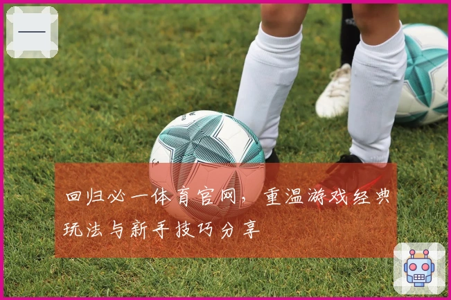 回归必一体育官网，重温游戏经典玩法与新手技巧分享
