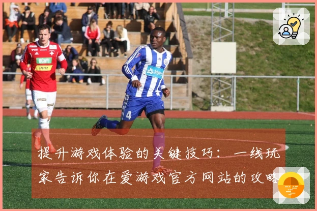 提升游戏体验的关键技巧：一线玩家告诉你在爱游戏官方网站的攻略秘笈