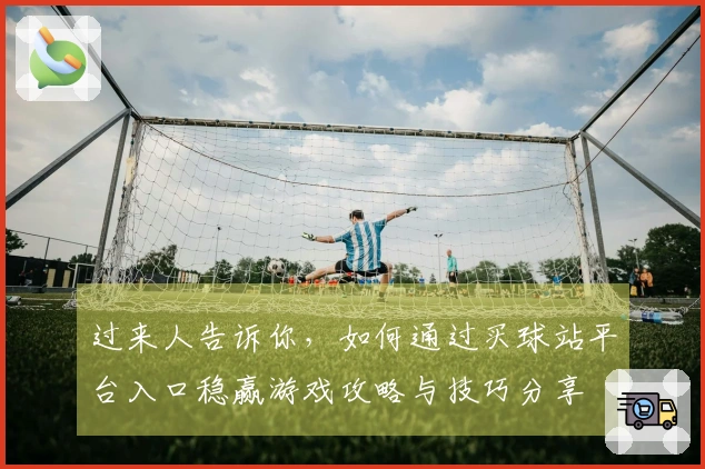 过来人告诉你，如何通过买球站平台入口稳赢游戏攻略与技巧分享