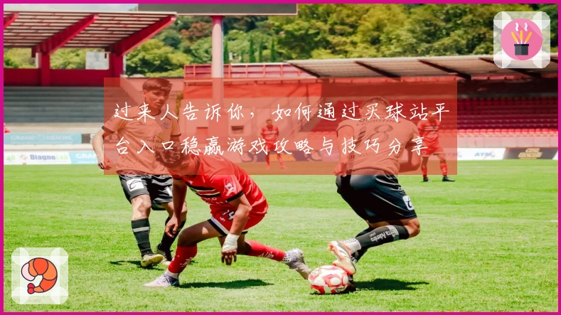 过来人告诉你，如何通过买球站平台入口稳赢游戏攻略与技巧分享