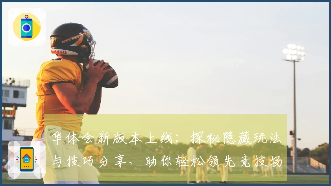 华体会新版本上线：探秘隐藏玩法与技巧分享，助你轻松领先竞技场！