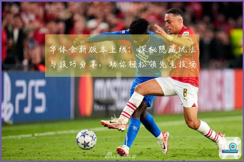 华体会新版本上线：探秘隐藏玩法与技巧分享，助你轻松领先竞技场！