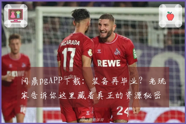 问鼎pgAPP下载：装备再毕业？老玩家告诉你这里藏着真正的资源秘密！